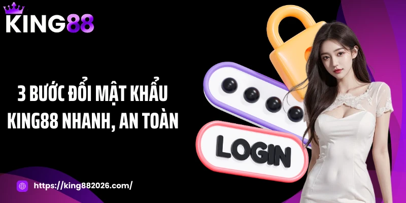 3 Bước đổi mật khẩu KING88 nhanh, an toàn