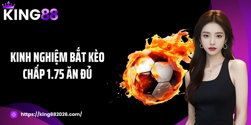 Kinh nghiệm bắt kèo chấp 1.75 ăn đủ