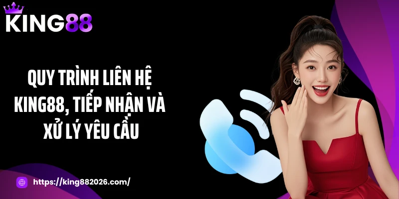 Quy trình liên hệ KING88, tiếp nhận và xử lý yêu cầu