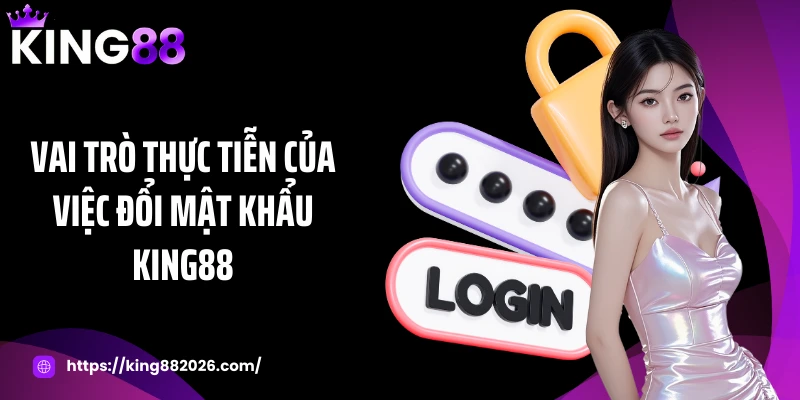 Vai trò thực tiễn của việc đổi mật khẩu KING88